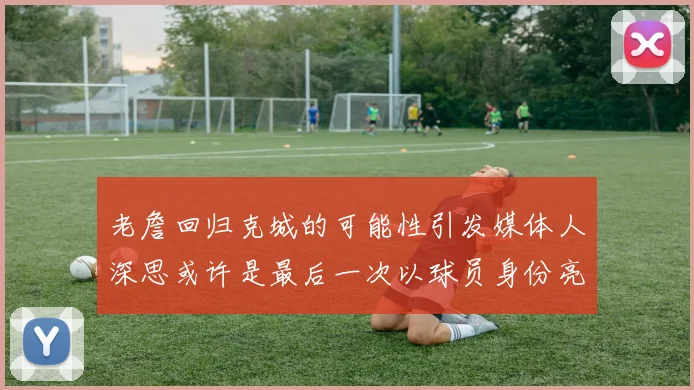 老詹回归克城的可能性引发媒体人深思或许是最后一次以球员身份亮相