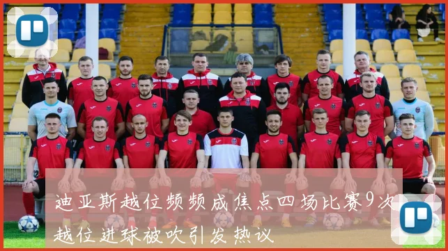 迪亚斯越位频频成焦点四场比赛9次越位进球被吹引发热议