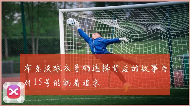 布克谈球衣号码选择背后的故事与对15号的执着追求
