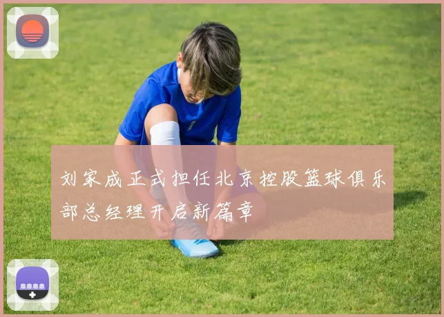 刘家成正式担任北京控股篮球俱乐部总经理开启新篇章