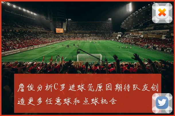 詹俊分析C罗进球荒原因期待队友创造更多任意球和点球机会