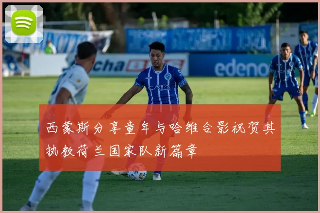 西蒙斯分享童年与哈维合影祝贺其执教荷兰国家队新篇章