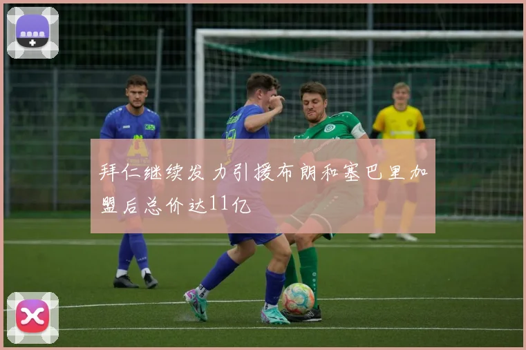 拜仁继续发力引援布朗和塞巴里加盟后总价达11亿