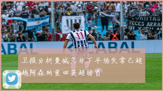 卫报分析曼城若非下半场失常已超越阿森纳重回英超榜首