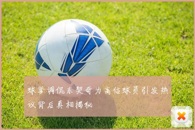 球爹调侃东契奇为高估球员引发热议背后真相揭秘