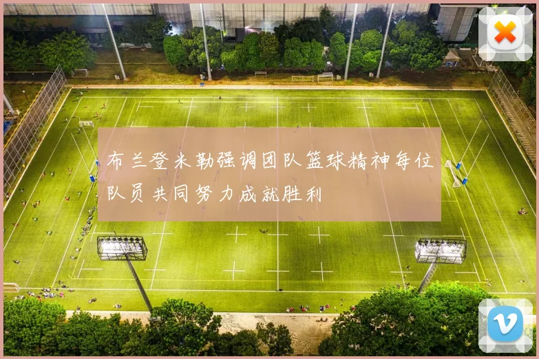 布兰登米勒强调团队篮球精神每位队员共同努力成就胜利
